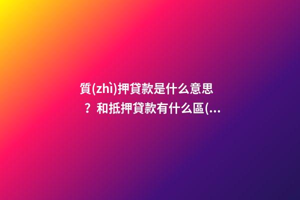 質(zhì)押貸款是什么意思？和抵押貸款有什么區(qū)別？